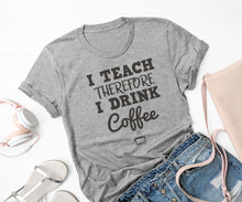 Load image into Gallery viewer, I Teach Therefore I Drink Coffee - Ink That Apparel 