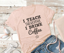 Load image into Gallery viewer, I Teach Therefore I Drink Coffee - Ink That Apparel 